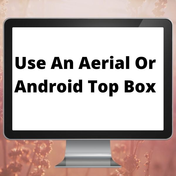 Use An Aerial Or Android Top Box