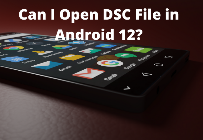Can I Open DSC File in Android 12?