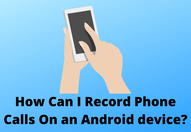 How Can I Record Phone Calls On an Android device?