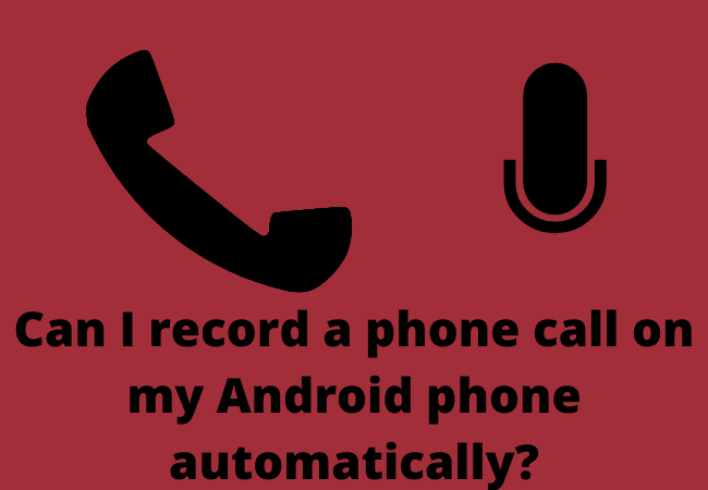 Can I record a phone call on my Android phone automatically?