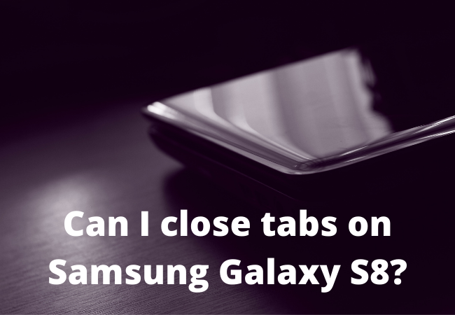 Can I close tabs on Samsung Galaxy S8?