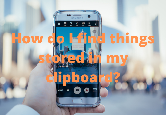 How do I find things stored in my clipboard?